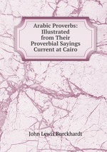 Arabic Proverbs: Illustrated from Their Proverbial Sayings Current at Cairo