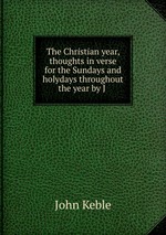 The Christian year, thoughts in verse for the Sundays and holydays throughout the year by J