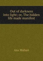 Out of darkness into light; or, The hidden life made manifest