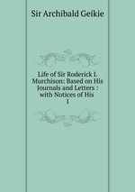 Life of Sir Roderick I. Murchison: Based on His Journals and Letters : with Notices of His .. 1