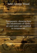 Trespassers: showing how the inhabitants of earth, air and water are enabled to trespass on