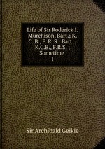 Life of Sir Roderick I. Murchison, Bart.; K. C. B., F. R. S.: Bart. ; K.C.B., F.R.S. ; Sometime .. 1