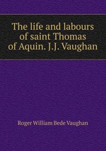 The life and labours of saint Thomas of Aquin. J.J. Vaughan