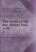 The works of the Rev. Robert Hall, A. M. 2