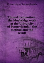Animal locomotion : the Muybridge work at the University of Pennsylvania : the method and the result
