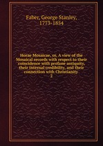 Horae Mosaicae, or, A view of the Mosaical records with respect to their coincidence with profane antiquity, their internal credibility, and their connection with Christianity . 2