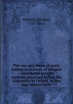 The use and abuse of party feeling in matters of religion : considered in eight sermons preached before the University of Oxford, in the year MDCCCXXII