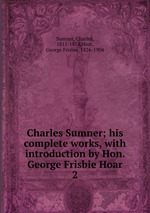 Charles Sumner; his complete works, with introduction by Hon. George Frisbie Hoar. 2