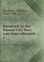 Roosevelt in the Kansas City Star; war-time editorials. 1