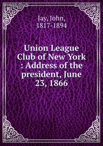 Union League Club of New York : Address of the president, June 23, 1866