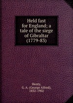 Held fast for England; a tale of the siege of Gibraltar (1779-83)