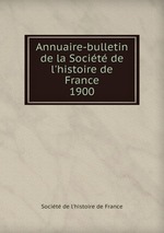 Annuaire-bulletin de la Socit de l`histoire de France. 1900