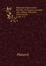 Plutarchi Chaeronensis Moralia, id est opera, exceptis vitis, reliqua: Plutarchi Chaeronensis .. 5, pts. 1-2