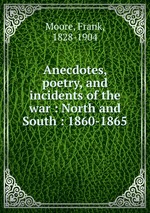 Anecdotes, poetry, and incidents of the war : North and South : 1860-1865