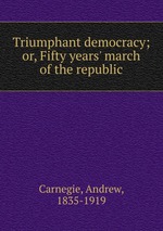 Triumphant democracy; or, Fifty years` march of the republic