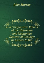 A Comparative View of the Huttonian and Neptunian Systems of Geology: In Answer to the