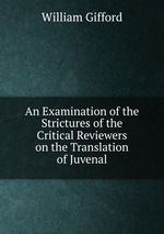 An Examination of the Strictures of the Critical Reviewers on the Translation of Juvenal