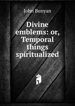 Divine emblems: or, Temporal things spiritualized