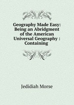 Geography Made Easy: Being an Abridgment of the American Universal Geography : Containing