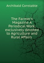 The Farmer`s Magazine A Periodical Work, exclusively devoted to Agriculture and Rural Affairs