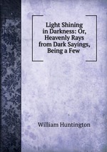 Light Shining in Darkness: Or, Heavenly Rays from Dark Sayings, Being a Few