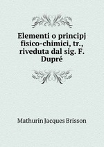Elementi o principj fisico-chimici, tr., riveduta dal sig. F. Dupr
