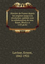 Histoire de France depuis les origines jusqu` la rvolution; publie avec la collaboration de mm. Bayet, Bloch e.a.. v.03 pt.02