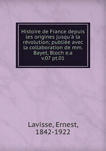 Histoire de France depuis les origines jusqu` la rvolution; publie avec la collaboration de mm. Bayet, Bloch e.a.. v.07 pt.01