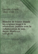 Histoire de France depuis les origines jusqu` la rvolution; publie avec la collaboration de mm. Bayet, Bloch e.a.. v.07 pt.02