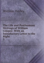 The Life and Posthumous Writings of William Cowper: With an Introductory Letter to the Right .. 2