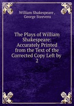 The Plays of William Shakespeare: Accurately Printed from the Text of the Corrected Copy Left by .. 2
