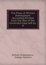 The Plays of William Shakespeare: Accurately Printed from the Text of the Corrected Copy Left by .. 8