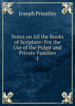 Notes on All the Books of Scripture: For the Use of the Pulpit and Private Families. 1