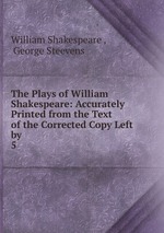 The Plays of William Shakespeare: Accurately Printed from the Text of the Corrected Copy Left by .. 5