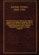 Histoire de France depuis les origines jusqu` la rvolution; publie avec la collaboration de mm. Bayet, Bloch e.a. Suite de gravures pour illustrer l`Histoire de France et tables. suppl 02