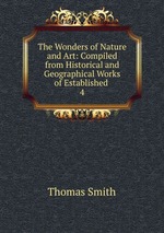 The Wonders of Nature and Art: Compiled from Historical and Geographical Works of Established .. 4