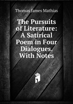 The Pursuits of Literature: A Satirical Poem in Four Dialogues. With Notes