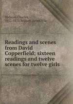 Readings and scenes from David Copperfield; sixteen readings and twelve scenes for twelve girls