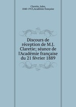 Discours de rception de M.J. Claretie; sance de l`Acadmie franaise du 21 fvrier 1889