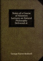 Notes of a Course of Nineteen Lectures on Natural Philosophy Delivered at