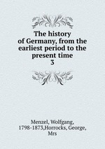The history of Germany, from the earliest period to the present time. 3