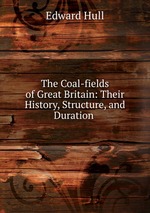 The Coal-fields of Great Britain: Their History, Structure, and Duration