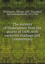 The sonnets of Shakespeare from the quarto of 1609, with variorum readings and commentary