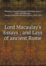 Lord Macaulay`s Essays ; and Lays of ancient Rome