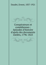 Conspirateurs et comdiennes : pisodes d`histoire d`aprs des documents indits, 1796-1825