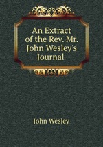 An Extract of the Rev. Mr. John Wesley`s Journal