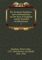 Mr. Serjeant Stephen`s new commentaries on the laws of England : partly founded on Blackstone. 1