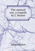 The natural son, a tragedy by J. Mason