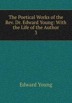 The Poetical Works of the Rev. Dr. Edward Young: With the Life of the Author. 3