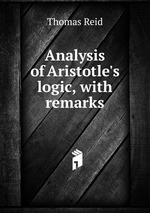 Analysis of Aristotle`s logic, with remarks